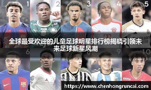 全球最受欢迎的儿童足球明星排行榜揭晓引领未来足球新星风潮