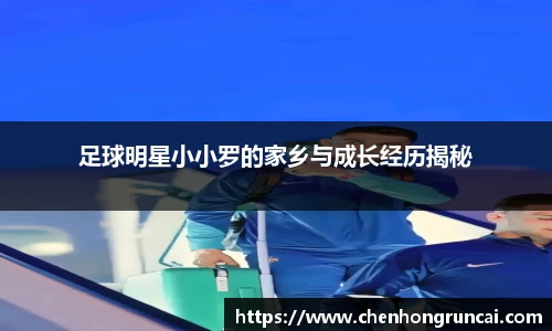 足球明星小小罗的家乡与成长经历揭秘