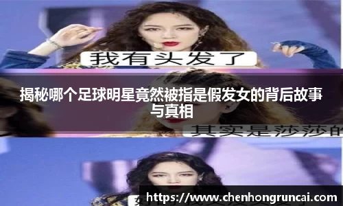 揭秘哪个足球明星竟然被指是假发女的背后故事与真相
