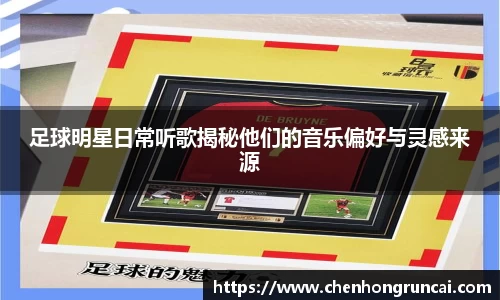 足球明星日常听歌揭秘他们的音乐偏好与灵感来源